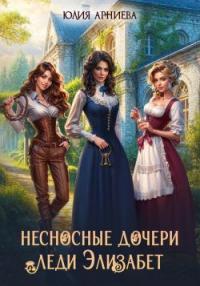 Обложка книги Несносные дочери леди Элизабет - Юлия Арниева