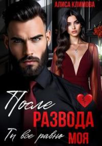 Обложка книги После развода. Ты всё равно моя - Алиса Климова
