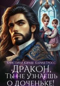 Обложка книги Дракон, ты не узнаешь о доченьке! - Кария Гросс