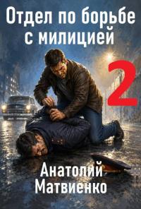 Обложка книги Отдел по борьбе с милицией 2 - Анатолий Евгеньевич Матвиенко