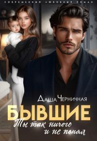 Обложка книги Бывшие. Ты так ничего и не понял - Даша Черничная