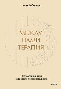 Обложка книги Между нами терапия. Исследование себя и ценности бессознательного - Ирина Гиберманн