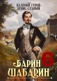 Обложка книги Барин-Шабарин 6 - Денис Старый