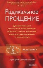 Обложка книги Радикальное Прощение. Духовная технология для исцеления взаимоотношений, избавления от гнева и чувства вины, нахождения взаимопонимания в любой ситуации - Колин Типпинг