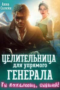 Обложка книги Целительница для упрямого генерала, или Ты пожалеешь, бывший - Анна Солейн