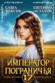 Обложка книги Император Пограничья 17 - Евгений И. Астахов