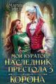 Обложка книги Мой куратор – наследник престола. Корона - Мария Эмет