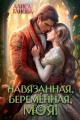 Обложка книги Навязанная, беременная, моя! - Алиса Ганова