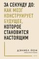 Обложка книги За секунду до: как мозг конструирует будущее, которое становится настоящим - Дэниел Йон