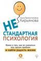 Обложка книги Нестандартная психология. Книга о том, как не сломаться под грузом проблем и найти радость жизни - Анна Кирьянова