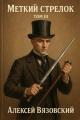Обложка книги Меткий стрелок. Том III - Алексей Викторович Вязовский