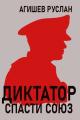 Обложка книги Диктатор: спасти Союз - Руслан Ряфатевич Агишев