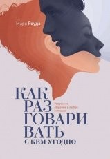 Обложка книги Как разговаривать с кем угодно. Уверенное общение в любой ситуации - Марк Роудз