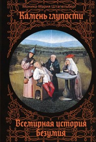 Обложка книги Камень глупости. Всемирная история безумия - Моника-Мария Штапельберг