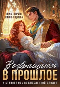 Обложка книги Возвращаюсь в прошлое и становлюсь возлюбленной злодея - Виктория Дмитриевна Свободина