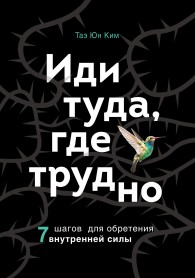 Обложка книги Иди туда, где трудно. 7 шагов для обретения внутренней силы - Таэ Юн Ким