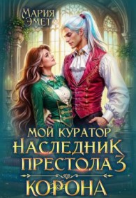 Обложка книги Мой куратор – наследник престола. Корона - Мария Эмет