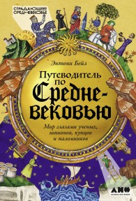 Обложка книги Путеводитель по Средневековью: Мир глазами ученых, шпионов, купцов и паломников - Энтони Бейл