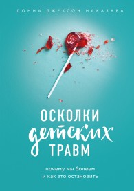 Обложка книги Осколки детских травм. Почему мы болеем и как это остановить - Донна Джексон Наказава