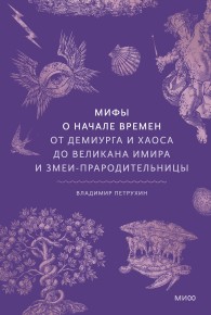 Обложка книги Мифы о начале времен. От демиурга и хаоса до великана Имира и змеи-прародительницы - Владимир Яковлевич Петрухин