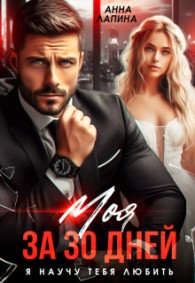 Обложка книги Моя за 30 дней. Я научу тебя любить - Анна Лапина