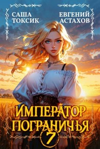 Обложка книги Император Пограничья 7 - Евгений И. Астахов