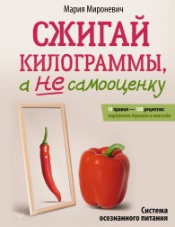 Обложка книги Сжигай килограммы, а не самооценку. Система осознанного питания. 10 правил – 100 рецептов: стройнеем бережно и навсегда - Мария Мироневич