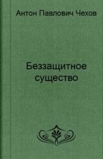 Обложка книги Беззащитное существо - Антон Павлович Чехов