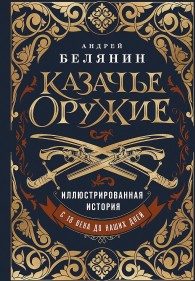 Обложка книги Казачье оружие. Иллюстрированная история от древности до наших дней - Андрей Олегович Белянин
