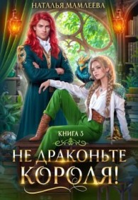 Обложка книги Не драконьте короля! Книга 3 - Наталья Ринатовна Мамлеева