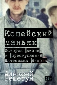 Обложка книги Копейский маньяк: История жизни и преступлений Вячеслава Яикова - Алексей Михайлович Решетун