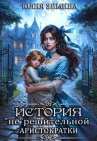 Обложка книги История "не"решительной аристократки - Юлия Зимина
