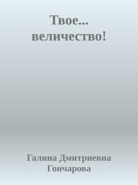 Обложка книги Твое... величество! - Галина Дмитриевна Гончарова