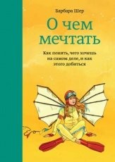 Обложка книги О чем мечтать. Как понять, чего хочешь на самом деле, и как этого добиться - Барбара Шер
