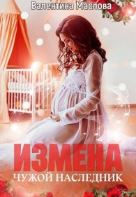 Обложка книги Измена. Чужой наследник - Валентина Маслова