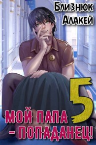 Обложка книги Мой папа – попаданец! Книга 5 Война началась! - Алакей Близнюк