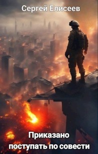 Обложка книги Приказано поступать по совести - Сергей Елисеев