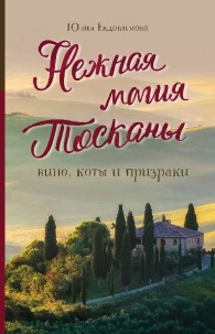Обложка книги Нежная магия Тосканы. Вино, коты и призраки - Юлия Владиславовна Евдокимова