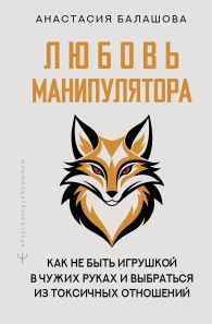 Обложка книги Любовь манипулятора: как не быть игрушкой в чужих руках и выбраться из токсичных отношений - Анастасия Балашова