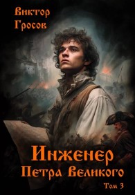 Обложка книги Инженер Петра Великого – 3 - Виктор Гросов