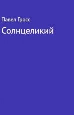 Обложка книги Солнцеликий - Павел Гросс