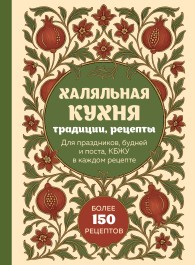 Обложка книги Халяльная кухня. Традиции, рецепты: для праздников, будней и поста, КБЖУ в каждом рецепте - Коллектив авторов -- Кулинария