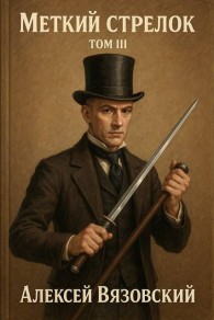 Обложка книги Меткий стрелок. Том III - Алексей Викторович Вязовский