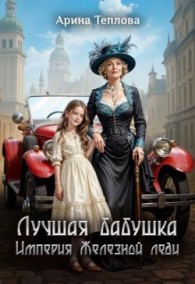 Обложка книги Лучшая бабушка. Империя Железной леди - Арина Теплова