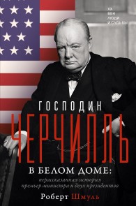Обложка книги Господин Черчилль в Белом доме. Нерассказанная история премьер-министра и двух президентов - Роберт Шмуль