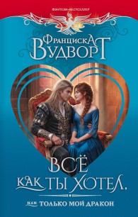 Обложка книги Все как ты хотел, или Только мой дракон! - Франциска Вудворт