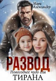 Обложка книги Развод. Новогоднее чудо для Тирана - Мари Александер