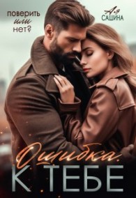 Обложка книги Ошибка. К тебе - Ая Сашина