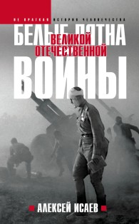 Обложка книги Белые пятна Великой Отечественной войны - Алексей Валерьевич Исаев