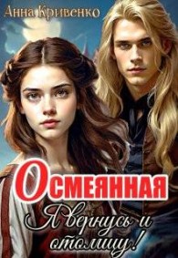 Обложка книги Осмеянная. Я вернусь и отомщу! - Анна Кривенко